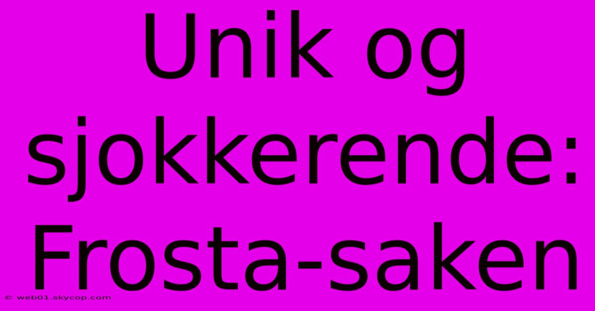 Unik Og Sjokkerende: Frosta-saken