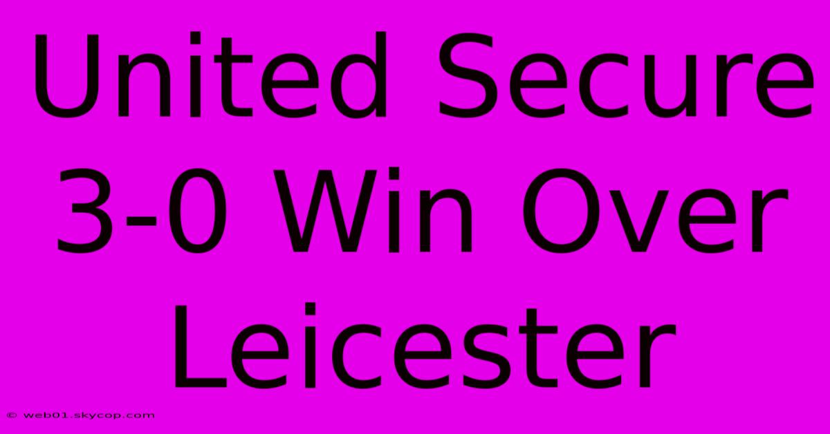 United Secure 3-0 Win Over Leicester 