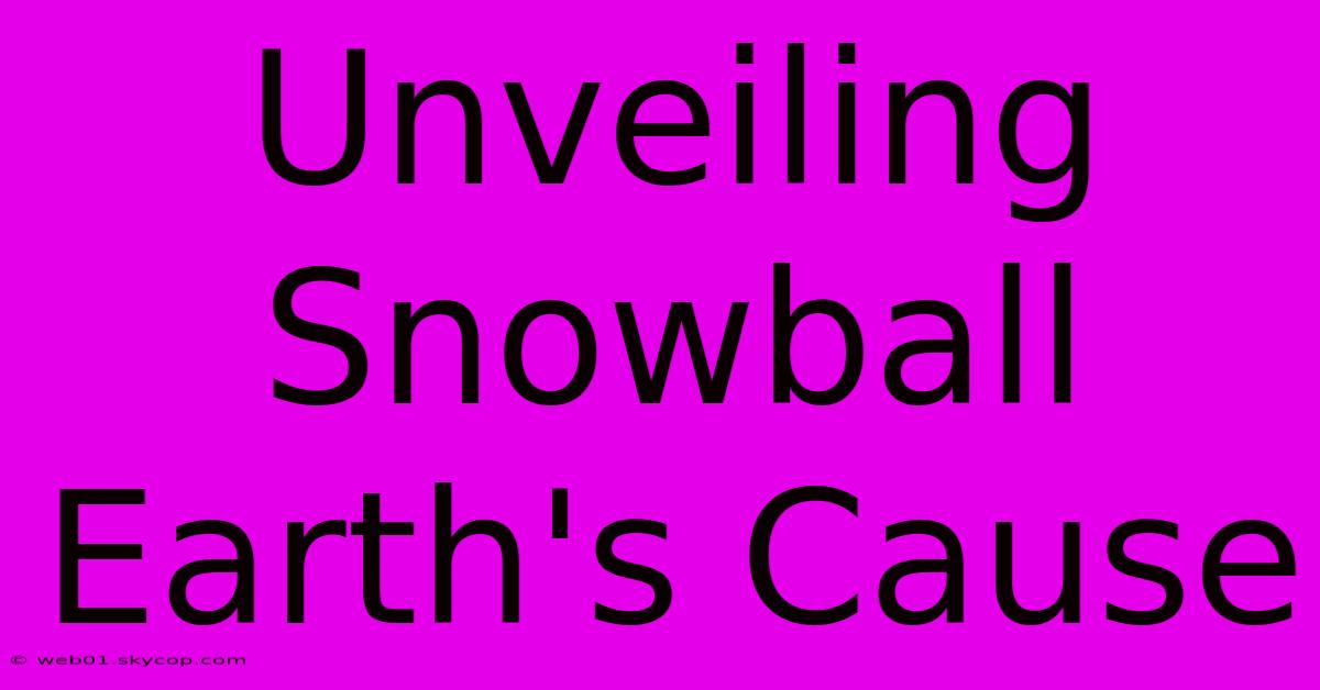 Unveiling Snowball Earth's Cause 