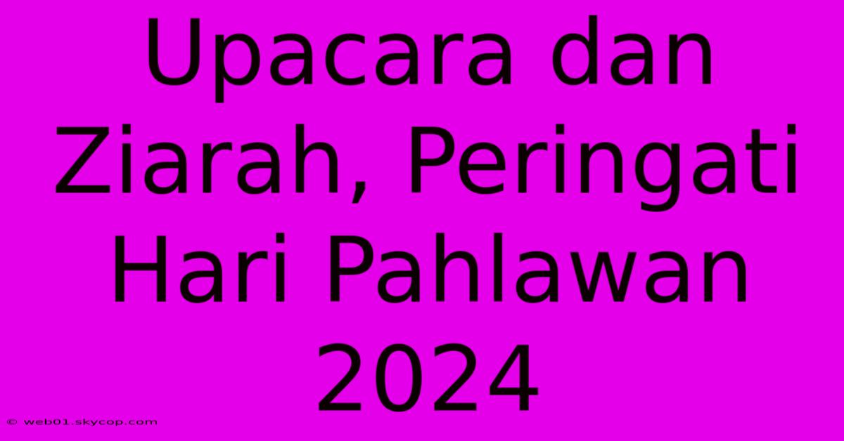 Upacara Dan Ziarah, Peringati Hari Pahlawan 2024