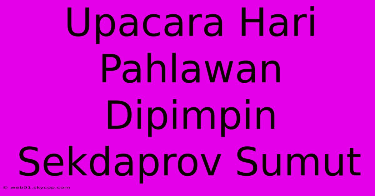 Upacara Hari Pahlawan Dipimpin Sekdaprov Sumut