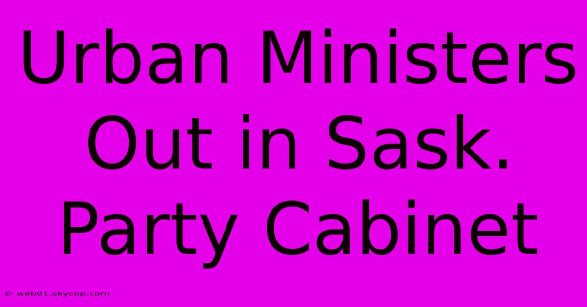 Urban Ministers Out In Sask. Party Cabinet