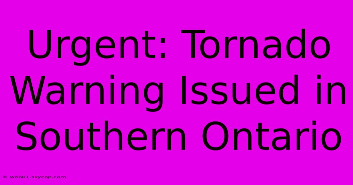 Urgent: Tornado Warning Issued In Southern Ontario