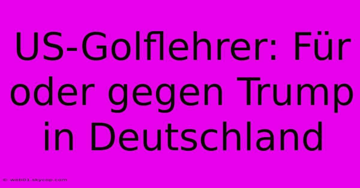 US-Golflehrer: Für Oder Gegen Trump In Deutschland 