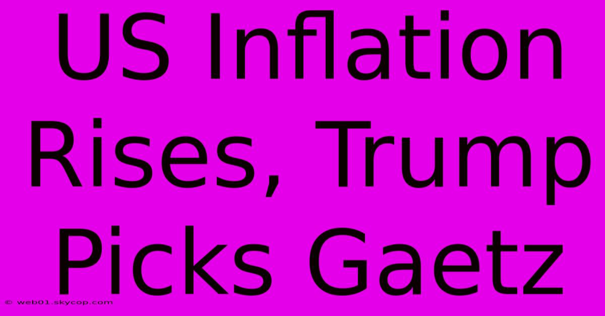 US Inflation Rises, Trump Picks Gaetz