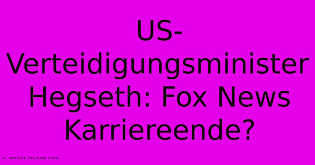 US-Verteidigungsminister Hegseth: Fox News Karriereende? 