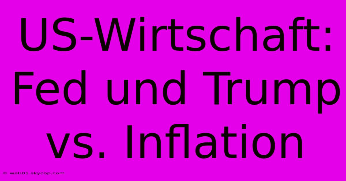 US-Wirtschaft: Fed Und Trump Vs. Inflation 