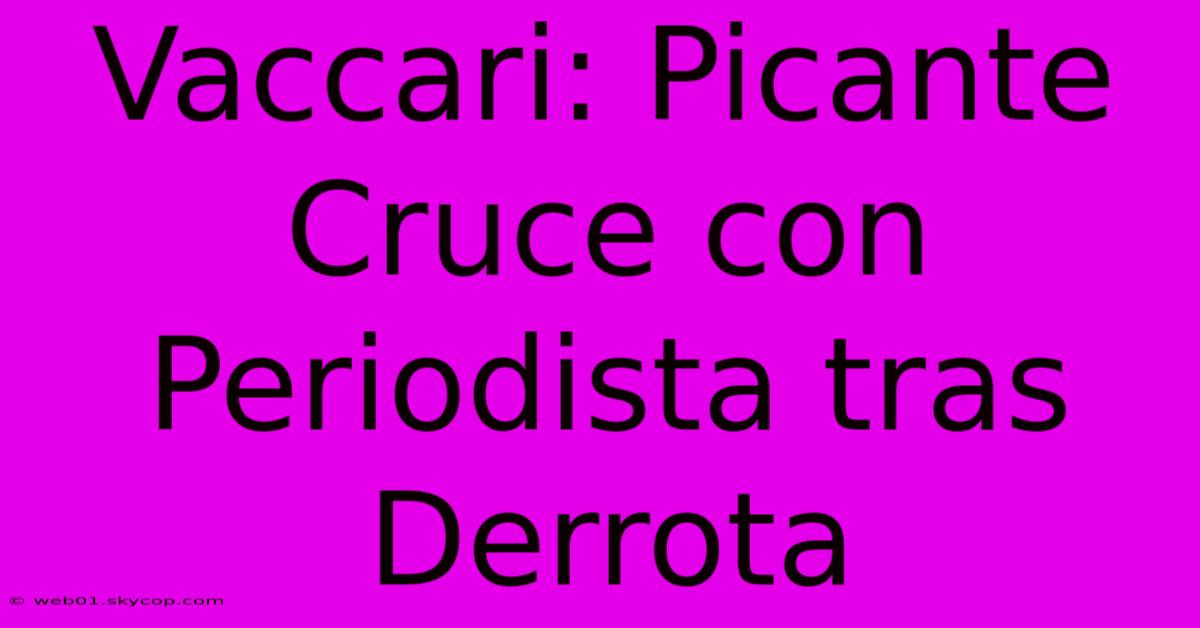 Vaccari: Picante Cruce Con Periodista Tras Derrota