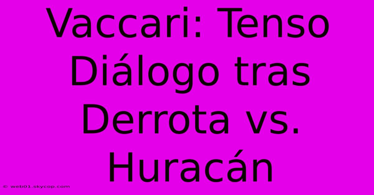 Vaccari: Tenso Diálogo Tras Derrota Vs. Huracán