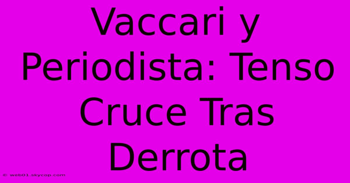 Vaccari Y Periodista: Tenso Cruce Tras Derrota