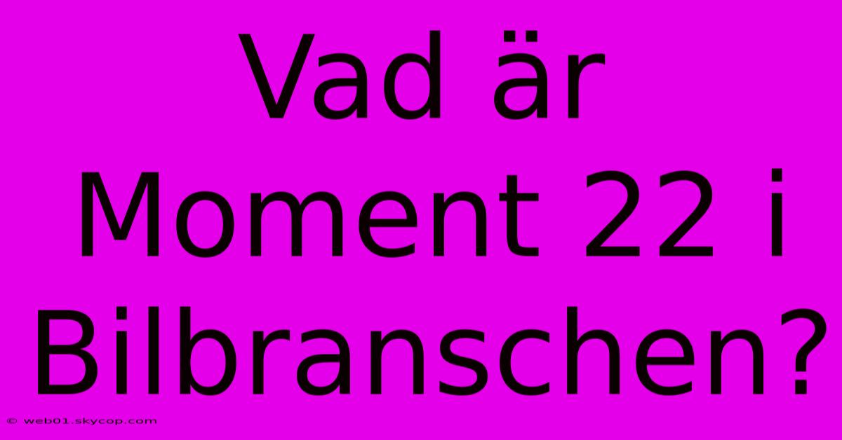 Vad Är Moment 22 I Bilbranschen?