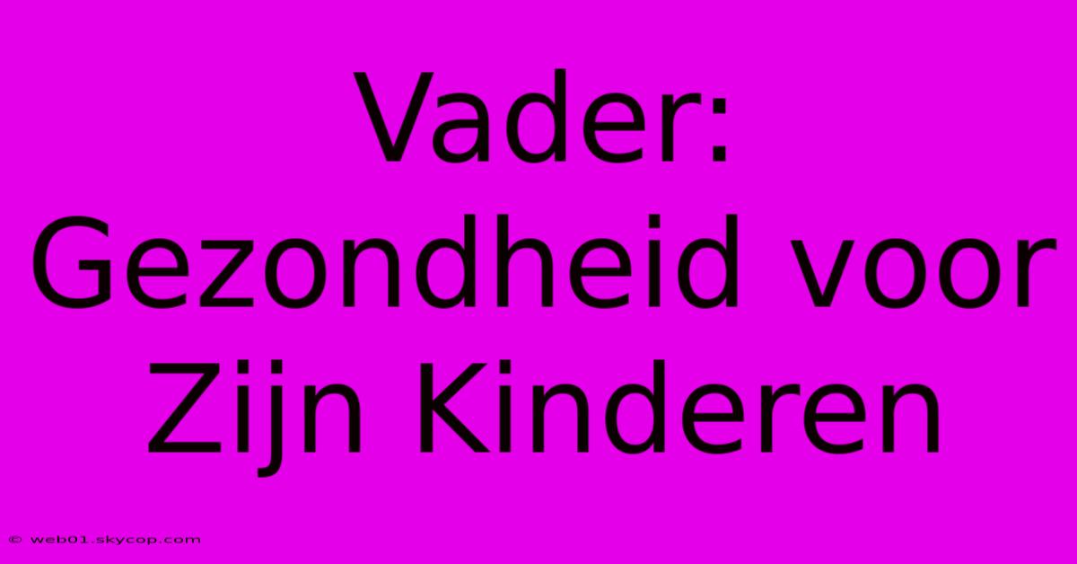 Vader: Gezondheid Voor Zijn Kinderen