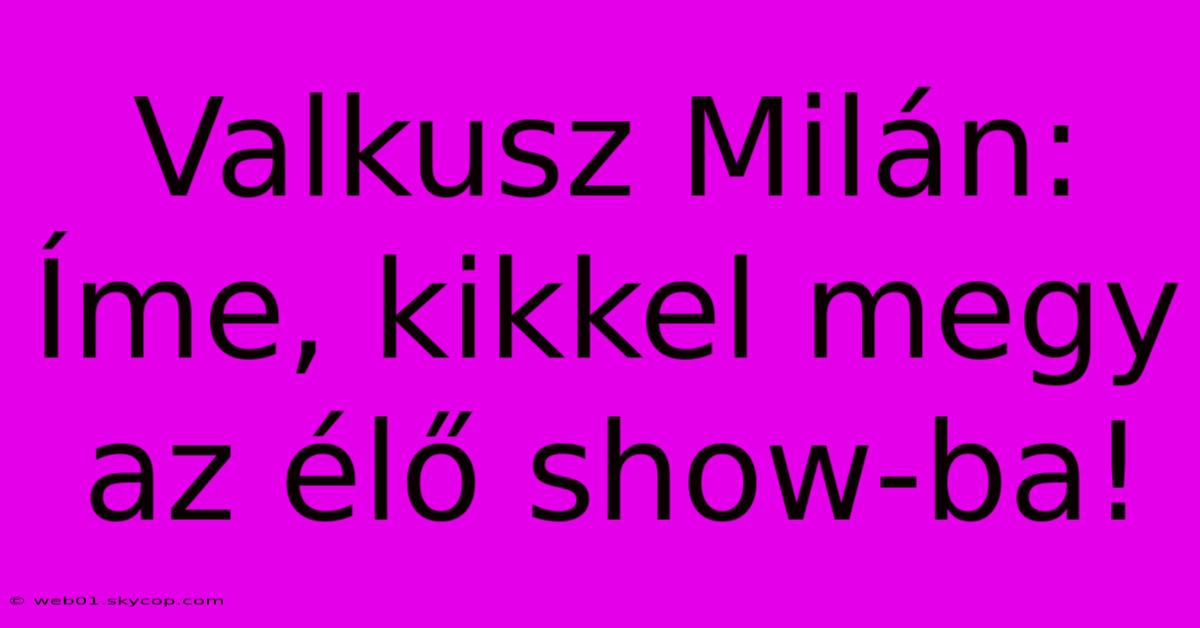 Valkusz Milán: Íme, Kikkel Megy Az Élő Show-ba!