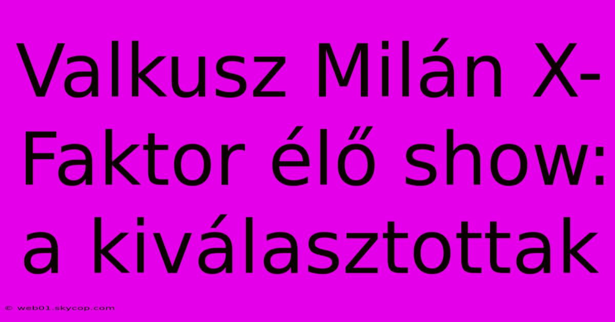 Valkusz Milán X-Faktor Élő Show: A Kiválasztottak 