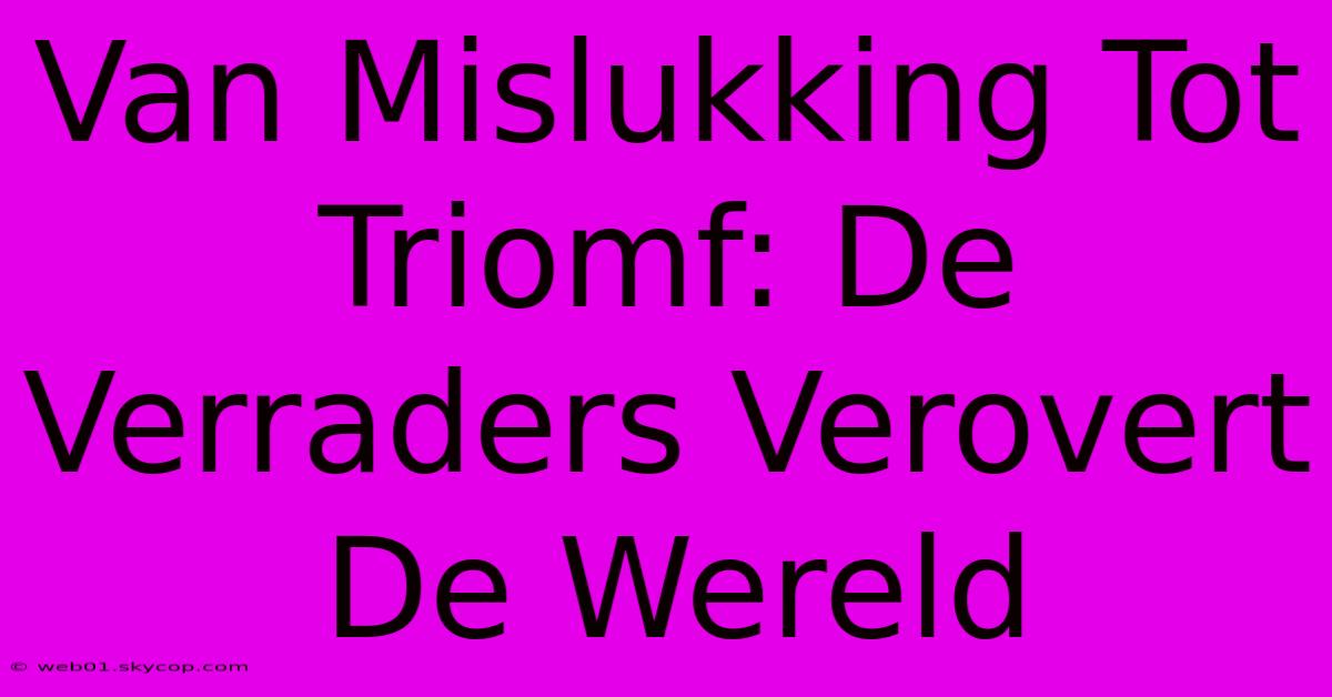 Van Mislukking Tot Triomf: De Verraders Verovert De Wereld 