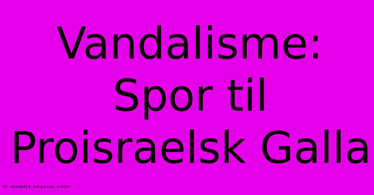 Vandalisme: Spor Til Proisraelsk Galla 