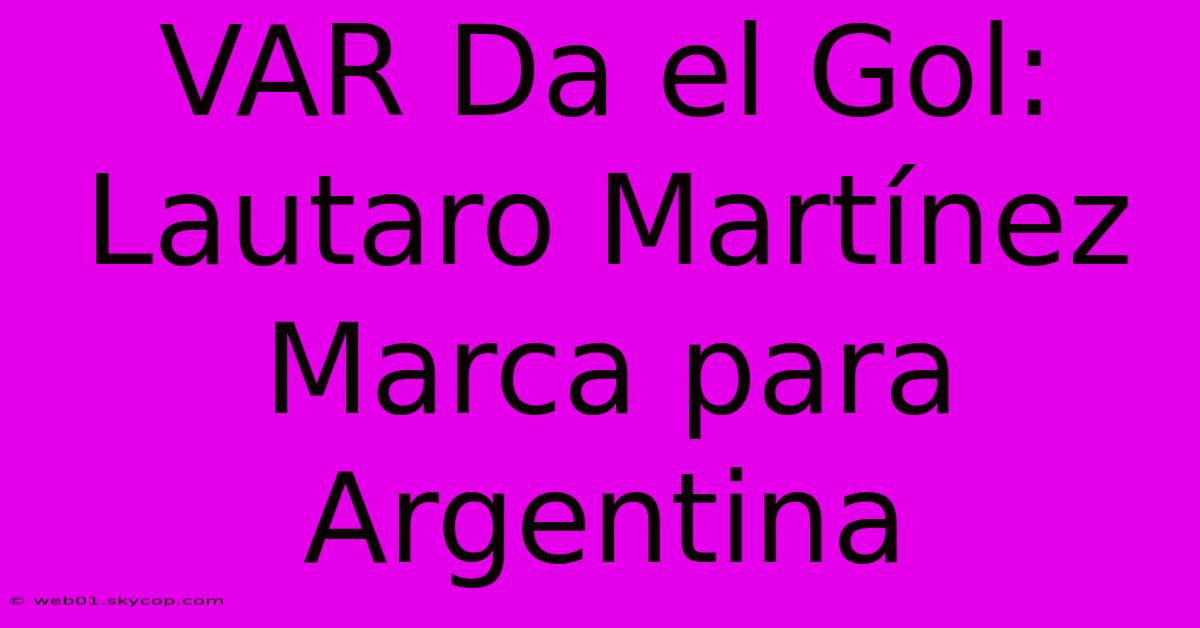 VAR Da El Gol: Lautaro Martínez Marca Para Argentina