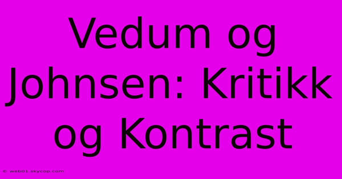 Vedum Og Johnsen: Kritikk Og Kontrast