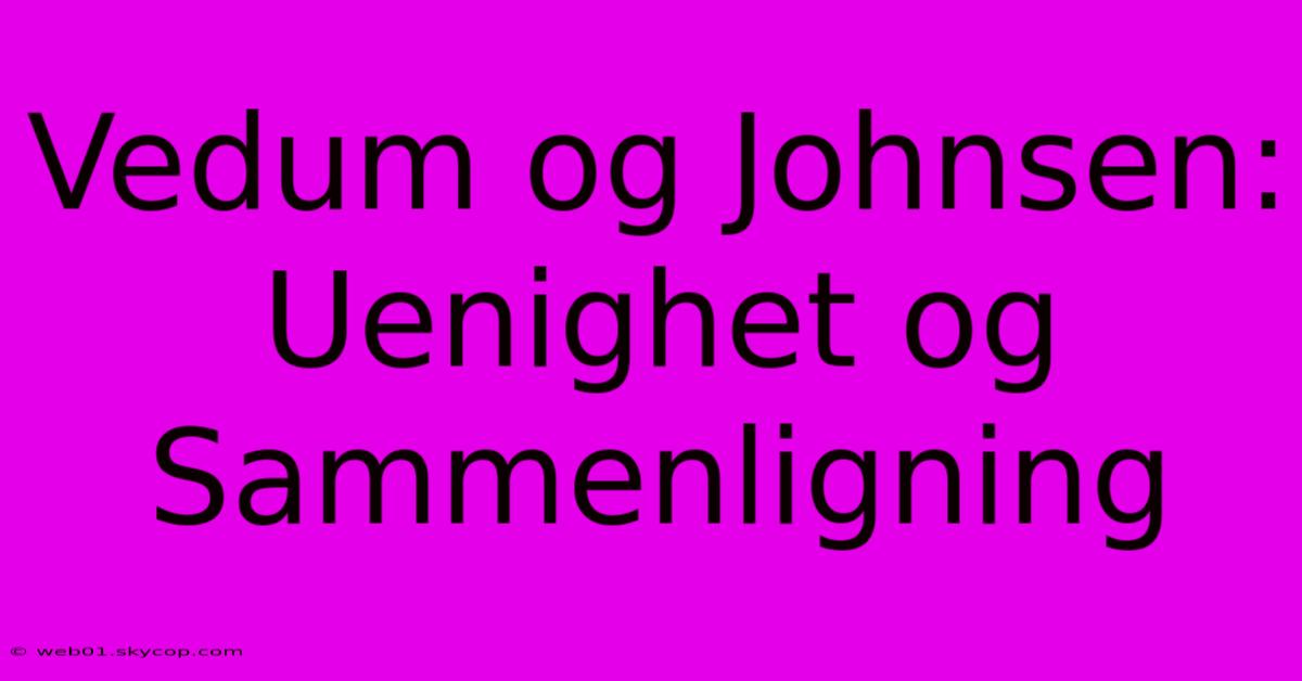 Vedum Og Johnsen: Uenighet Og Sammenligning