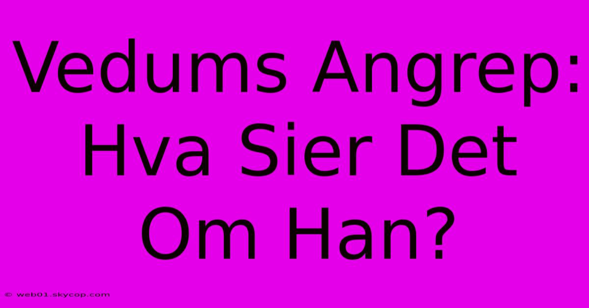 Vedums Angrep: Hva Sier Det Om Han?