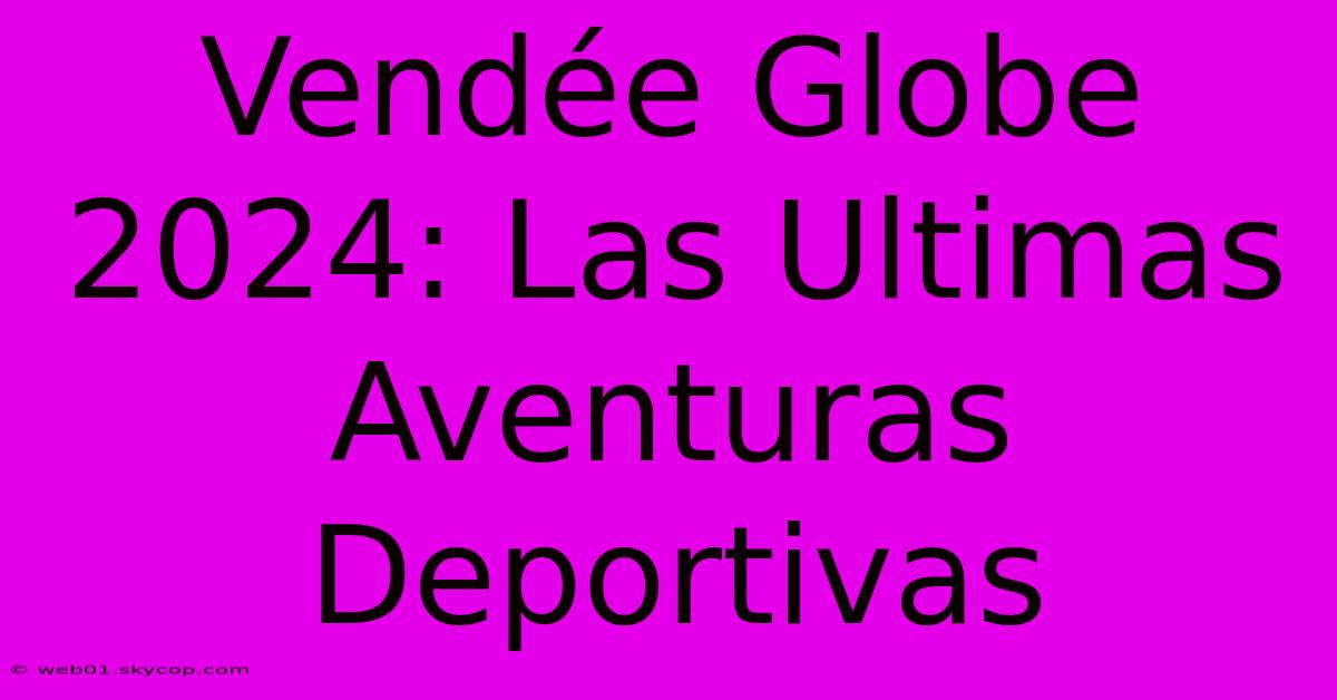 Vendée Globe 2024: Las Ultimas Aventuras Deportivas