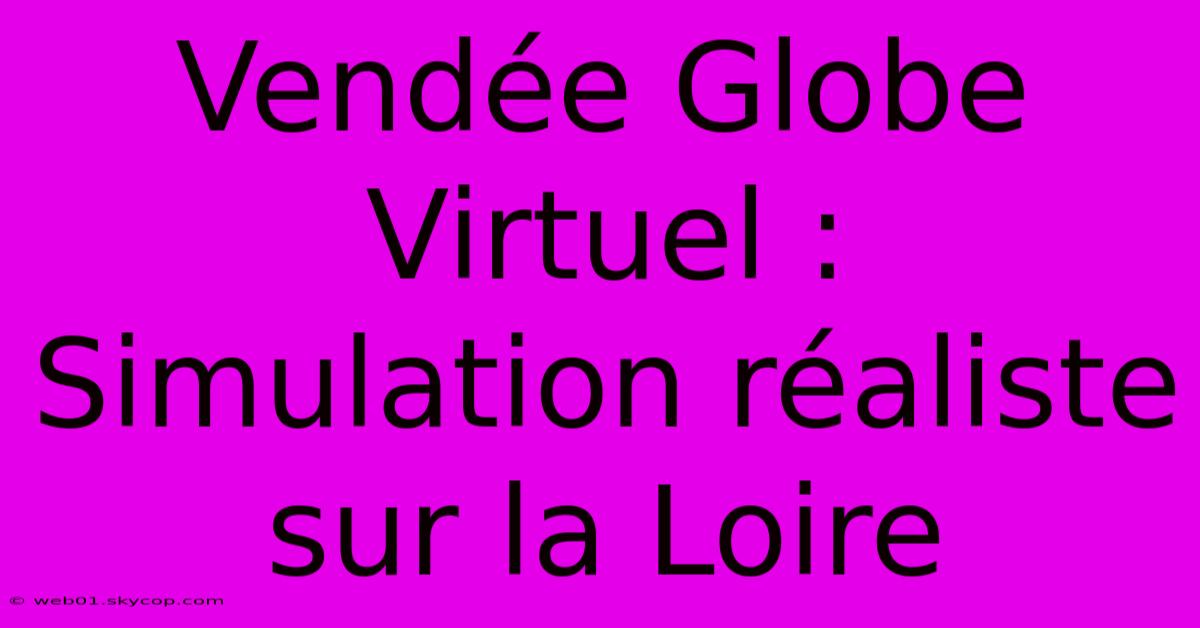 Vendée Globe Virtuel : Simulation Réaliste Sur La Loire