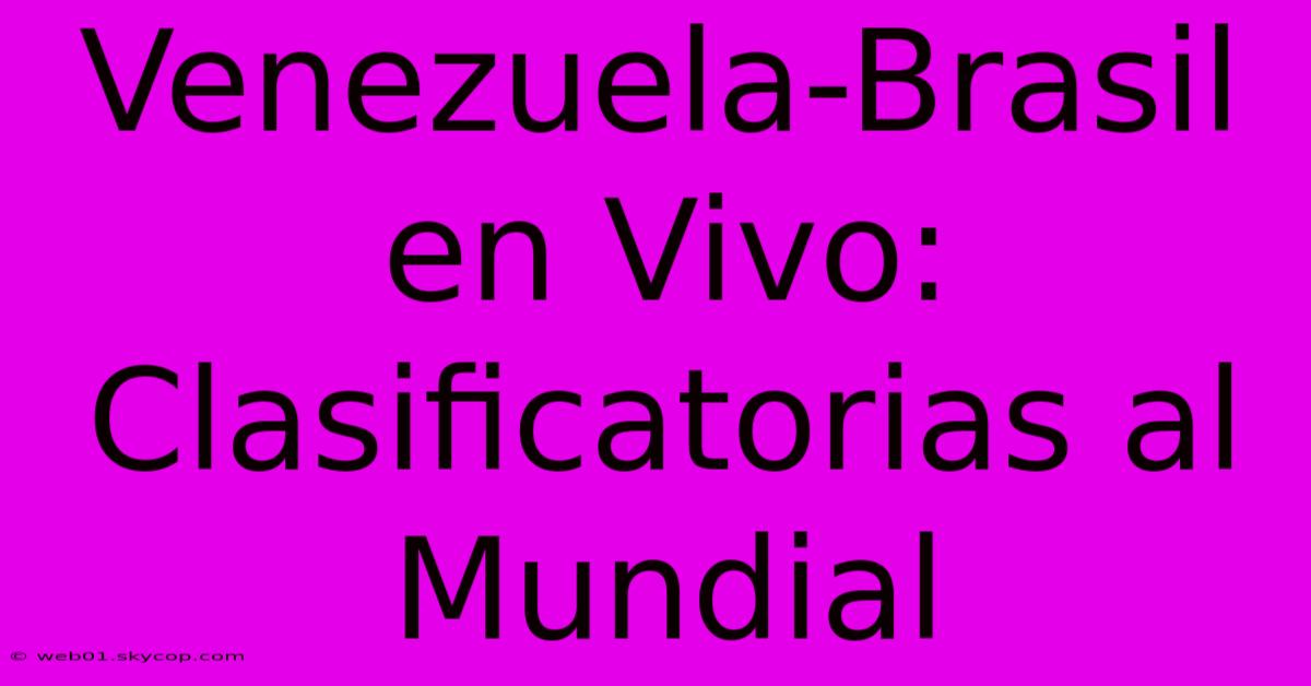 Venezuela-Brasil En Vivo: Clasificatorias Al Mundial