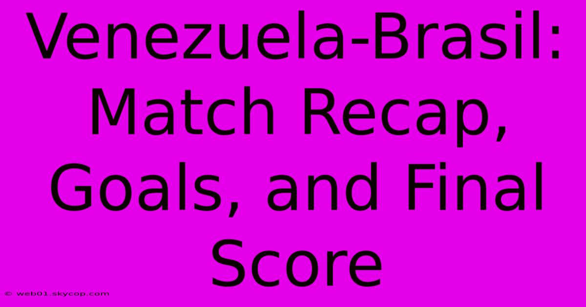 Venezuela-Brasil: Match Recap, Goals, And Final Score 