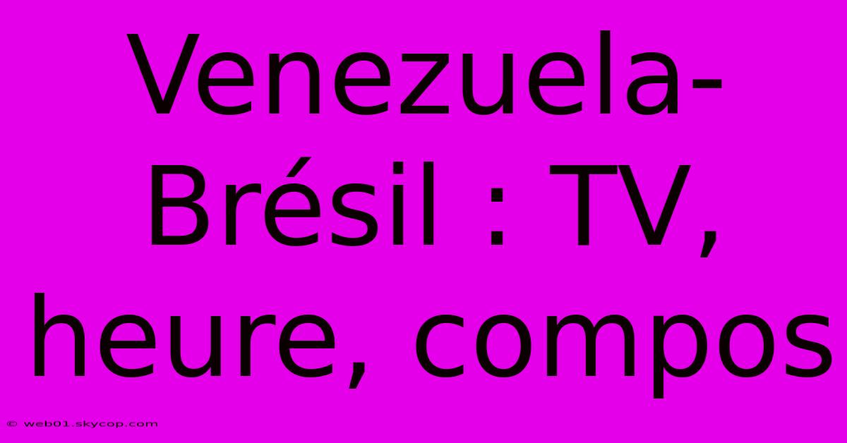 Venezuela-Brésil : TV, Heure, Compos