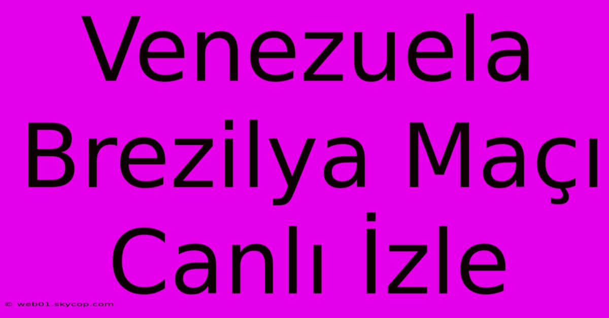 Venezuela Brezilya Maçı Canlı İzle