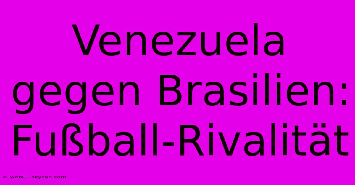 Venezuela Gegen Brasilien: Fußball-Rivalität