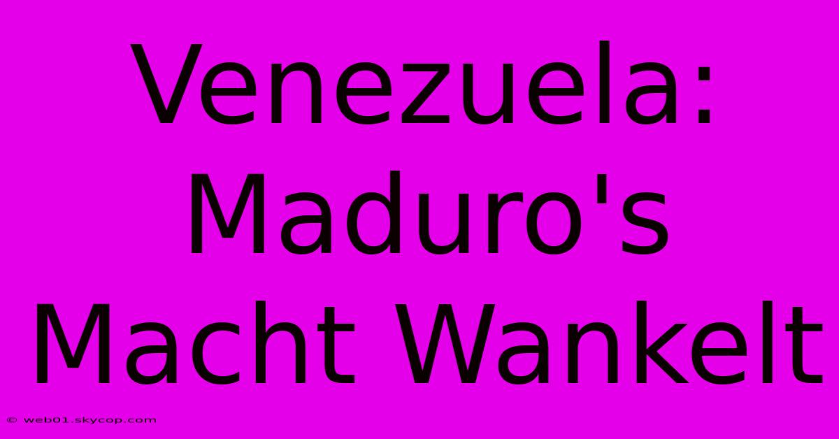 Venezuela: Maduro's Macht Wankelt