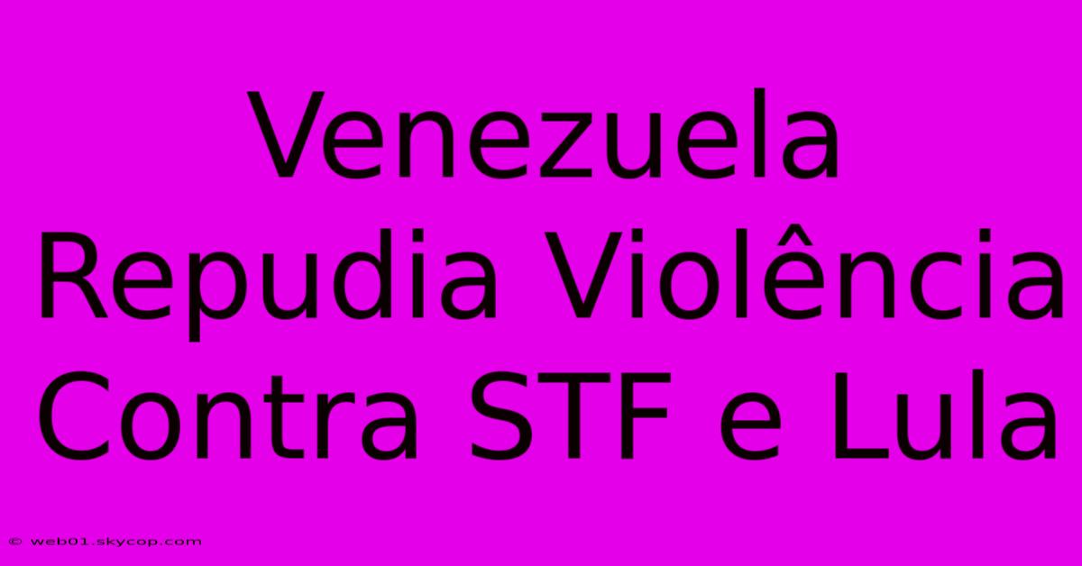 Venezuela Repudia Violência Contra STF E Lula