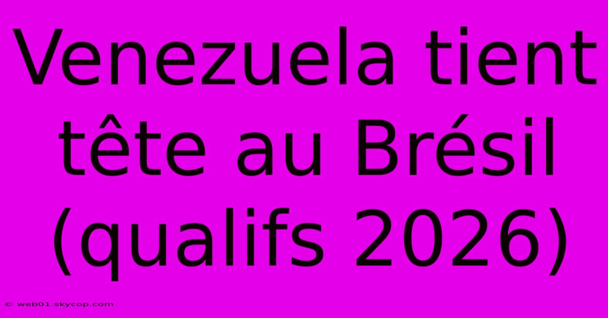 Venezuela Tient Tête Au Brésil (qualifs 2026)