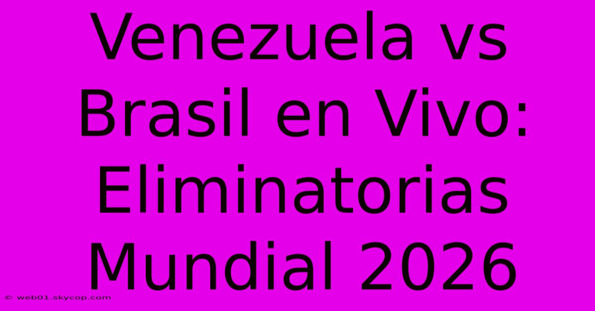 Venezuela Vs Brasil En Vivo: Eliminatorias Mundial 2026