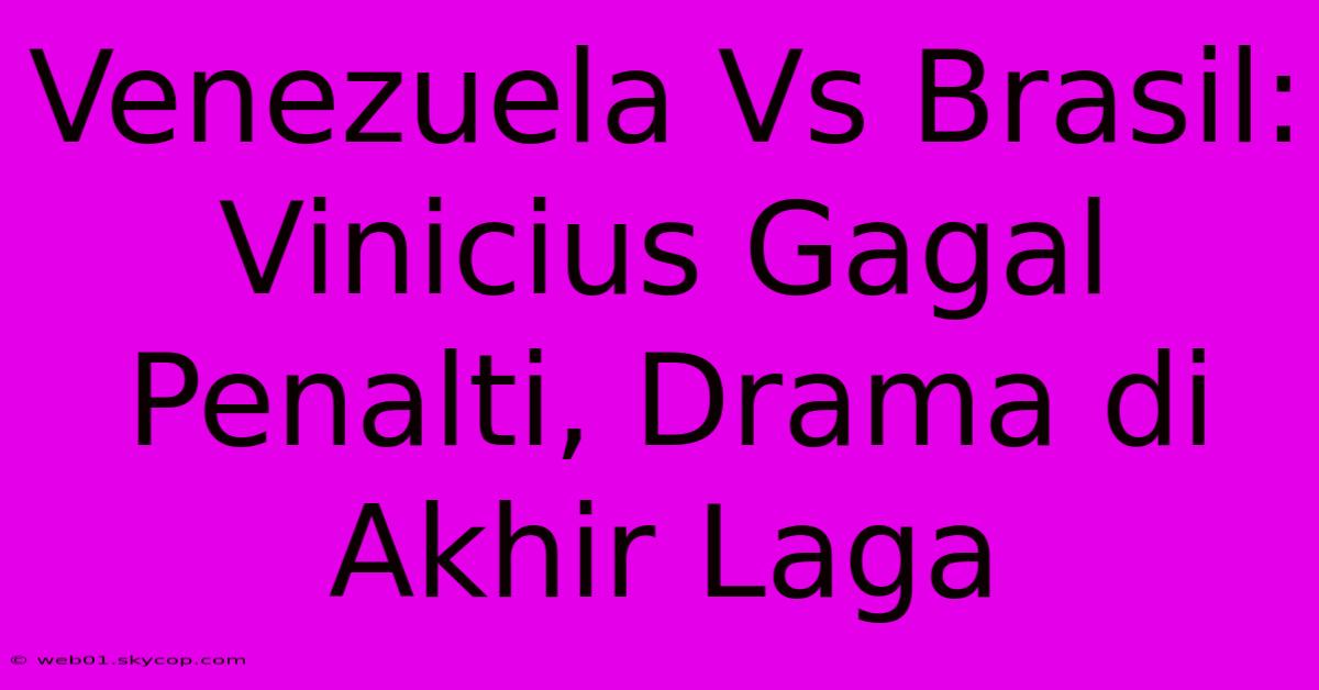 Venezuela Vs Brasil: Vinicius Gagal Penalti, Drama Di Akhir Laga