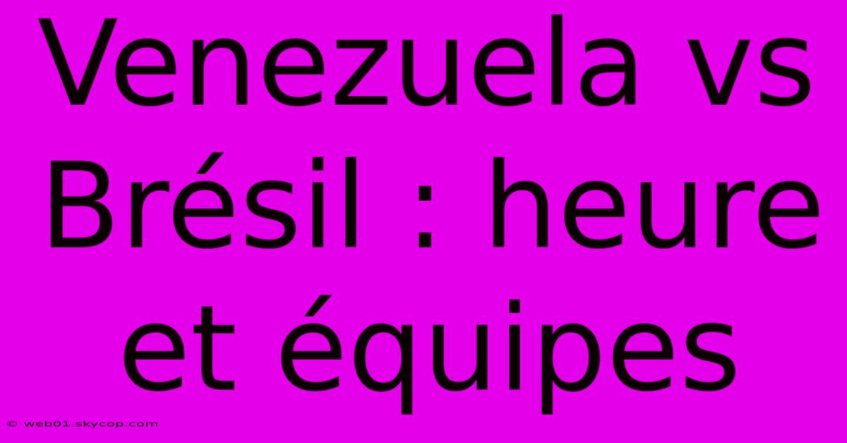 Venezuela Vs Brésil : Heure Et Équipes