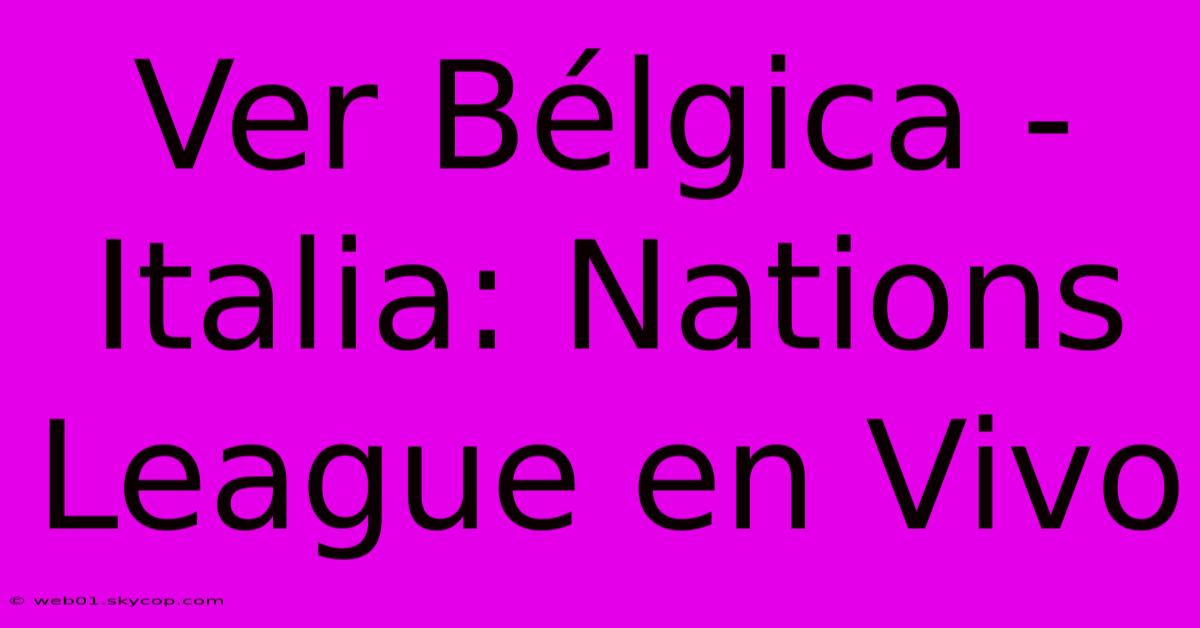 Ver Bélgica - Italia: Nations League En Vivo