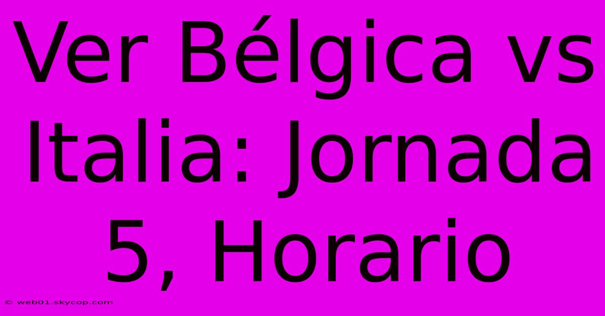 Ver Bélgica Vs Italia: Jornada 5, Horario