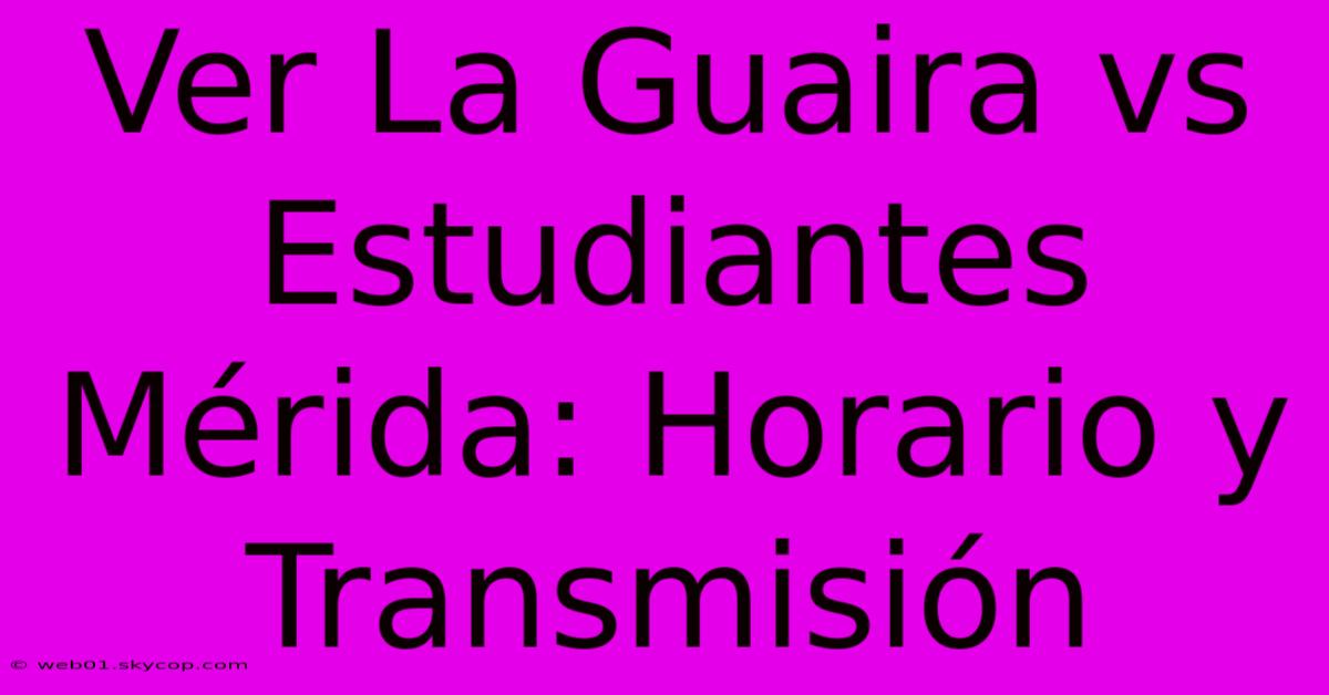 Ver La Guaira Vs Estudiantes Mérida: Horario Y Transmisión