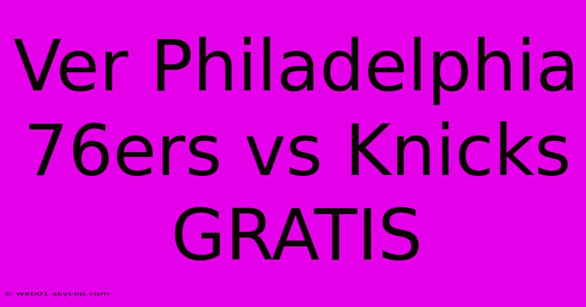 Ver Philadelphia 76ers Vs Knicks GRATIS