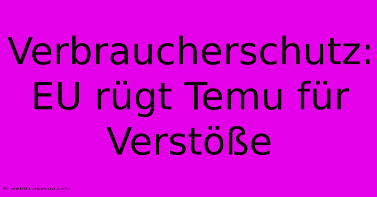 Verbraucherschutz: EU Rügt Temu Für Verstöße