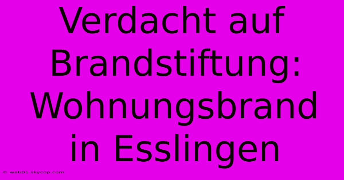 Verdacht Auf Brandstiftung: Wohnungsbrand In Esslingen