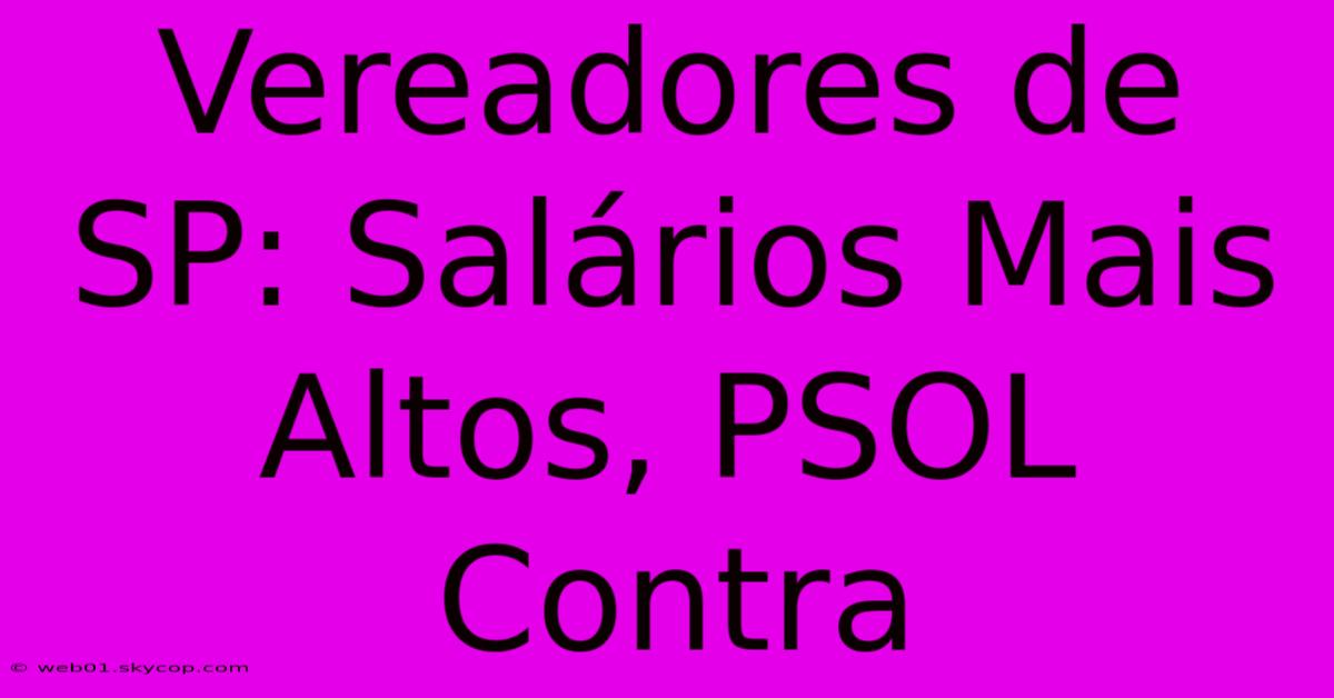 Vereadores De SP: Salários Mais Altos, PSOL Contra