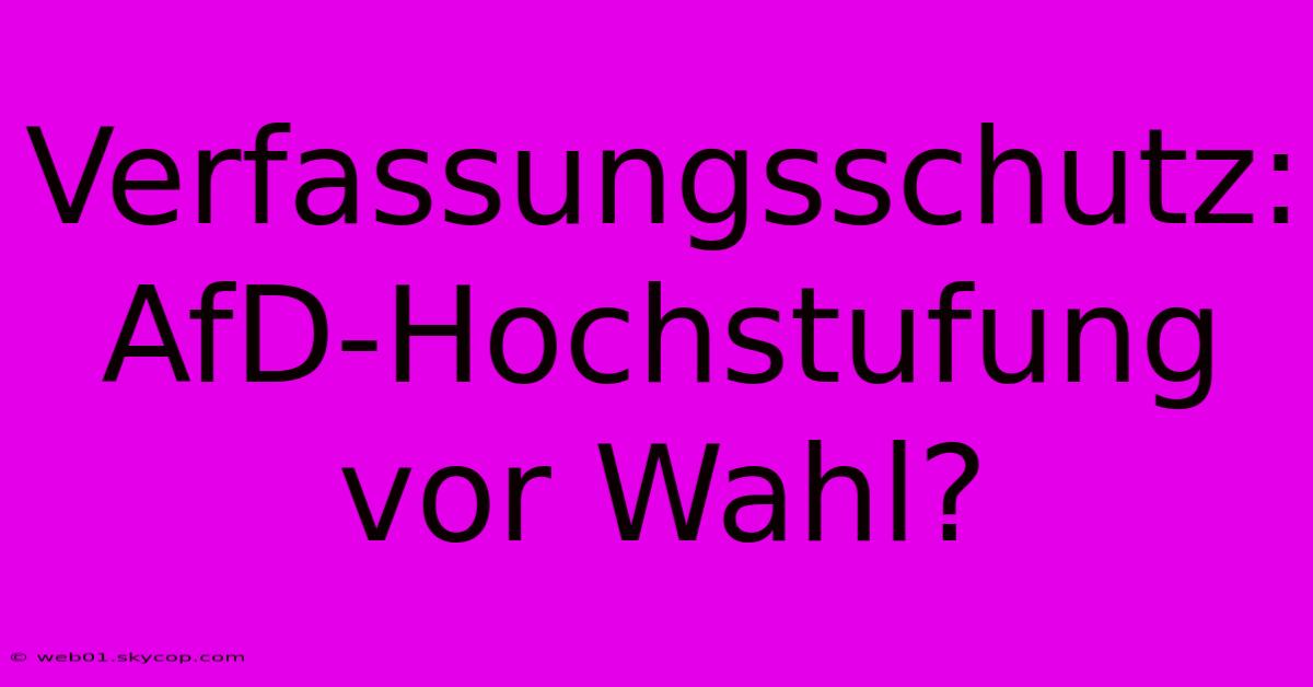 Verfassungsschutz: AfD-Hochstufung Vor Wahl?