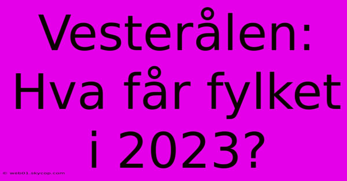 Vesterålen: Hva Får Fylket I 2023?