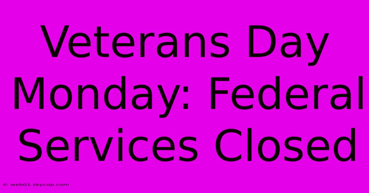 Veterans Day Monday: Federal Services Closed