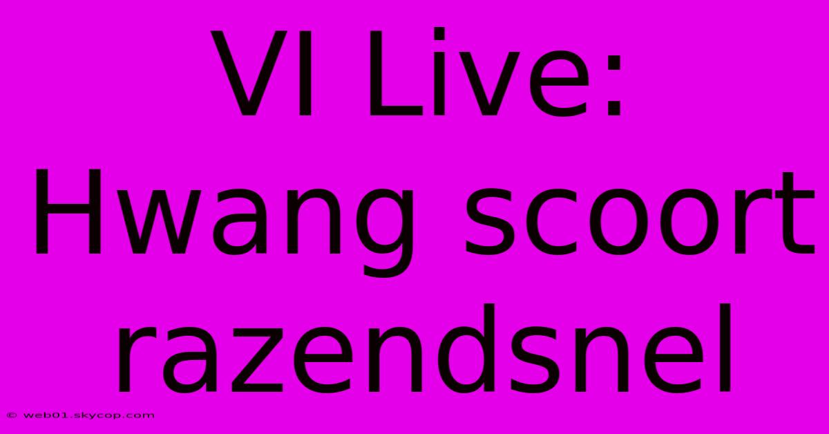 VI Live: Hwang Scoort Razendsnel