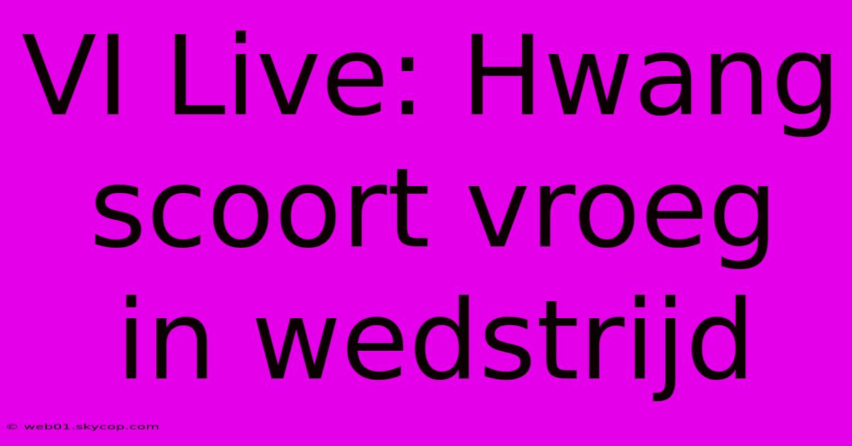 VI Live: Hwang Scoort Vroeg In Wedstrijd