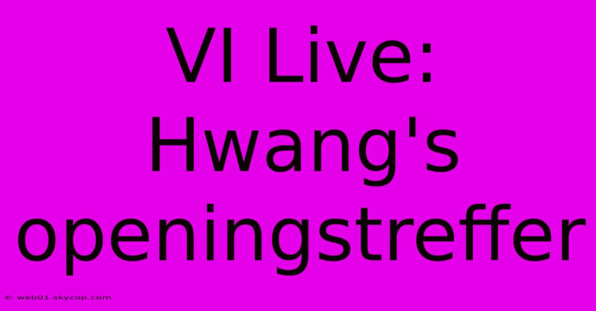 VI Live: Hwang's Openingstreffer 